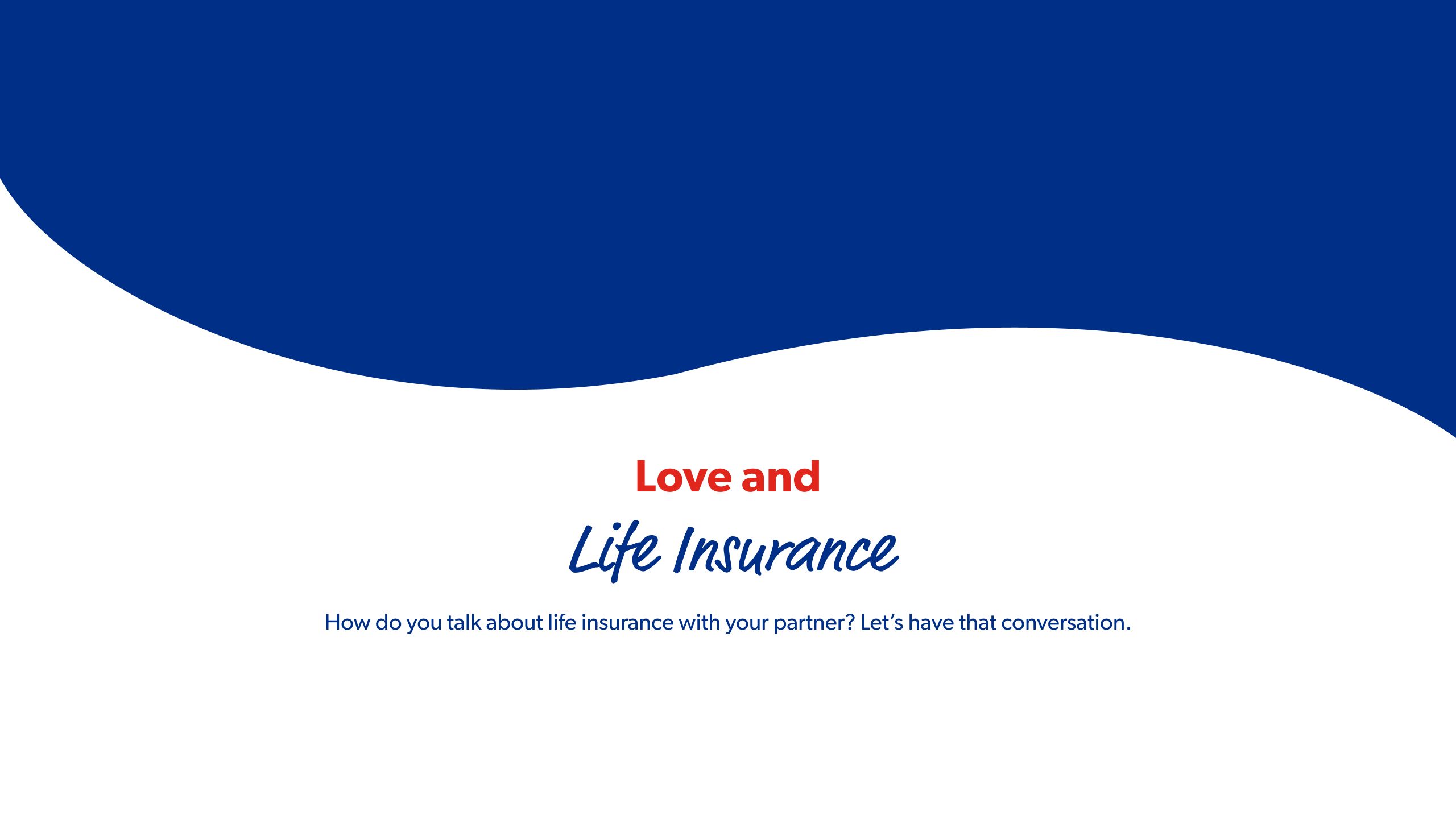 Love and Life Insurance How do you talk about life insurance with your partner? Let’s have that conversation.